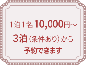 1泊1名10,000円~ 3泊(条件あり)から予約できます