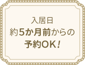 入居日約5か月前からの予約OK